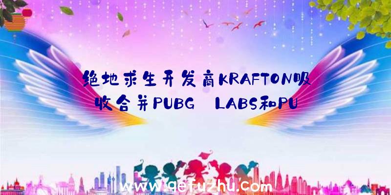 绝地求生开发商KRAFTON吸收合并PUBG